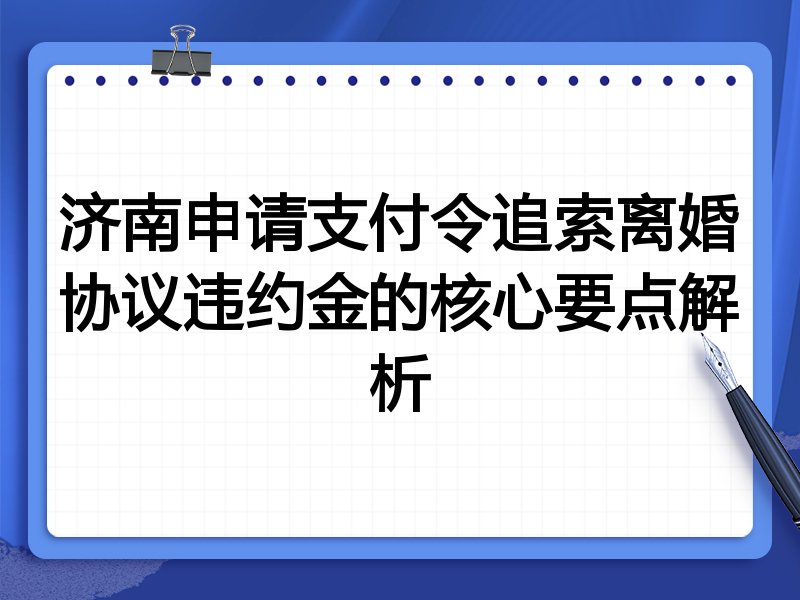 济南申请支付令追索离婚协议违约金的核心要点解析