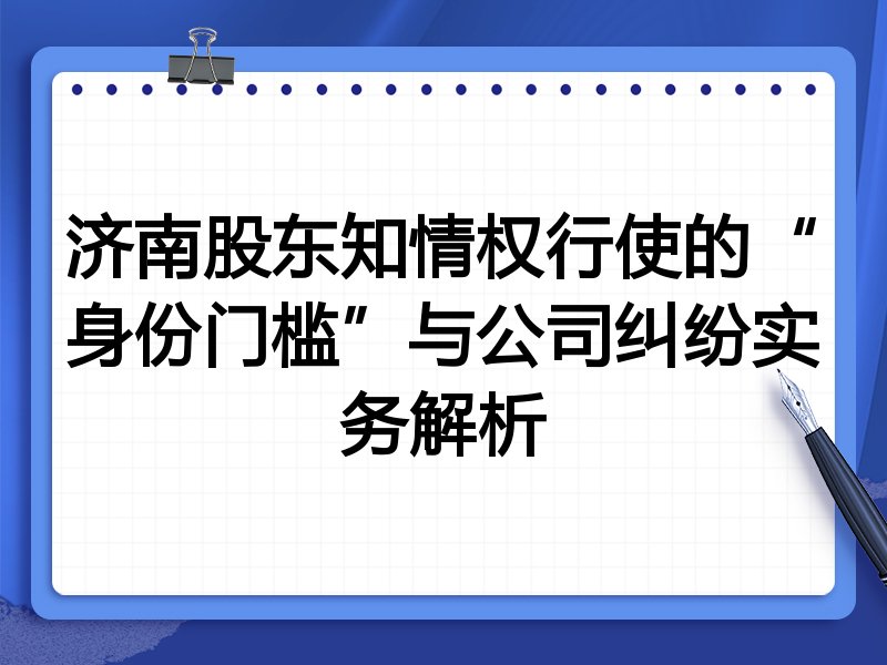 济南股东知情权行使的“身份门槛”与公司纠纷实务解析