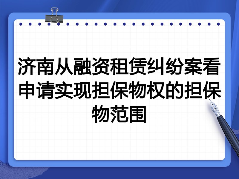 济南从融资租赁纠纷案看申请实现担保物权的担保物范围