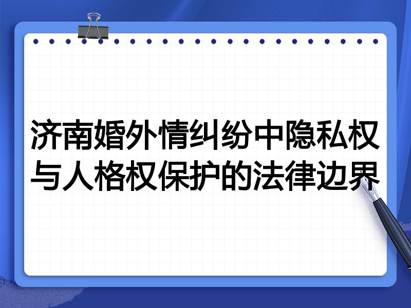 济南婚外情纠纷中隐私权与人格权保护的法律边界