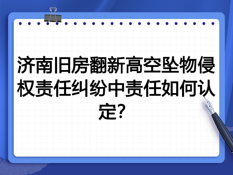 济南旧房翻新高空坠物侵权责任纠纷中责任如何认定？