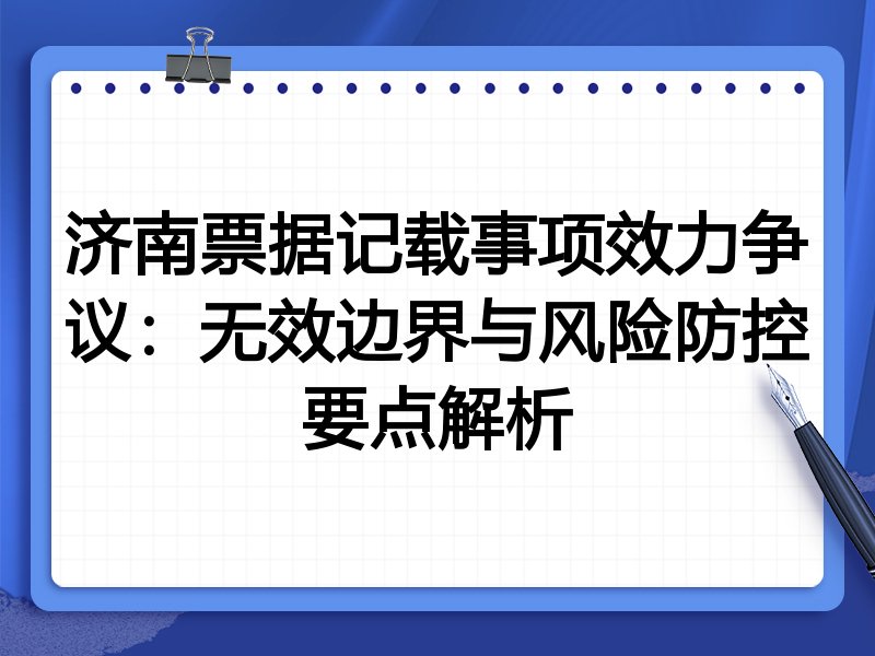 济南票据记载事项效力争议：无效边界与风险防控要点解析
