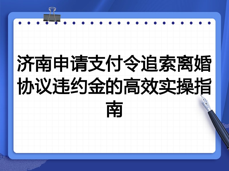 济南申请支付令追索离婚协议违约金的高效实操指南