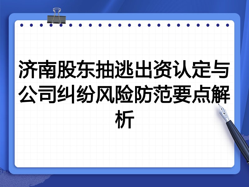 济南股东抽逃出资认定与公司纠纷风险防范要点解析