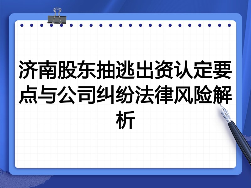 济南股东抽逃出资认定要点与公司纠纷法律风险解析