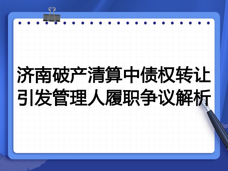 济南破产清算中债权转让引发管理人履职争议解析