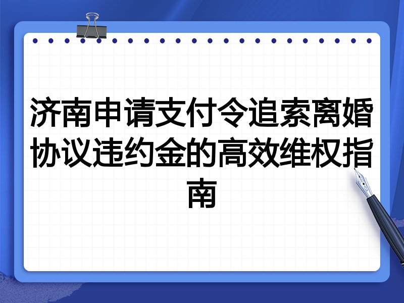 济南申请支付令追索离婚协议违约金的高效维权指南