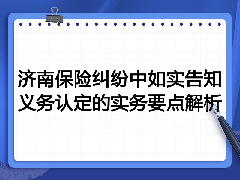 济南保险纠纷中如实告知义务认定的实务要点解析