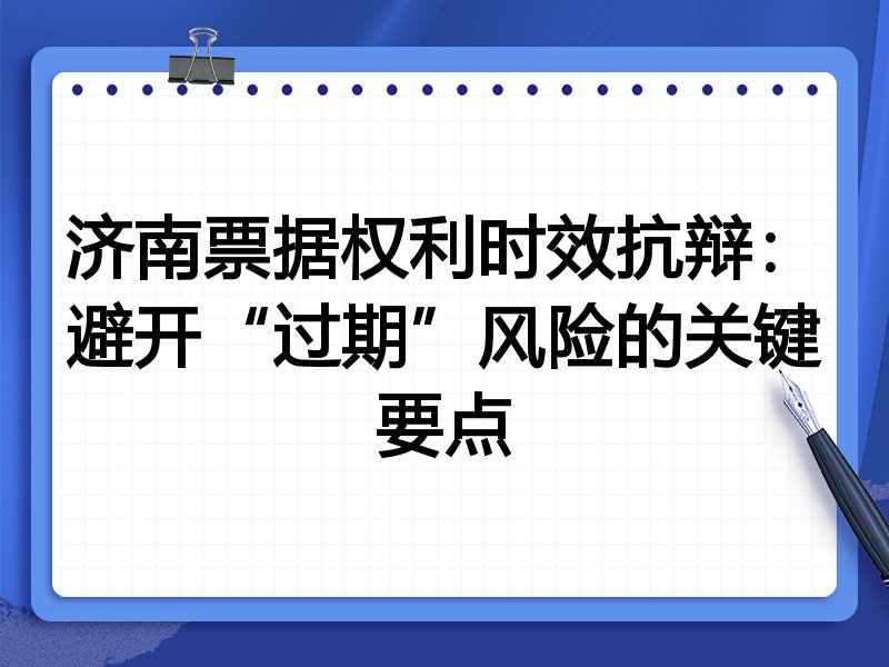 济南票据权利时效抗辩：避开“过期”风险的关键要点