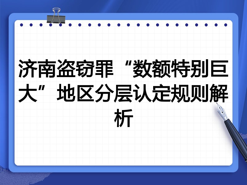 济南盗窃罪“数额特别巨大”地区分层认定规则解析