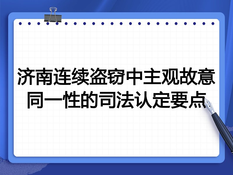 济南连续盗窃中主观故意同一性的司法认定要点
