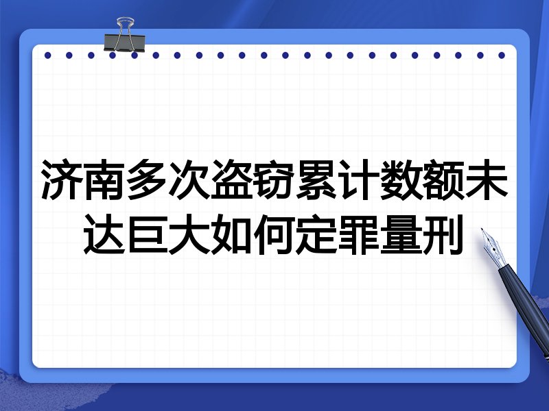 济南多次盗窃累计数额未达巨大如何定罪量刑
