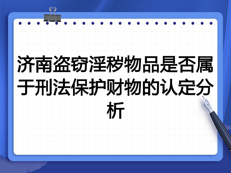 济南盗窃淫秽物品是否属于刑法保护财物的认定分析
