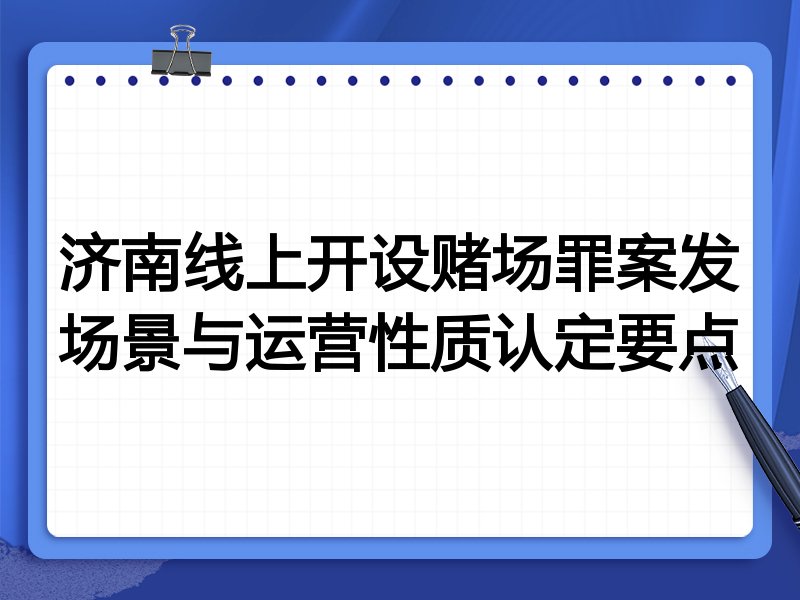 济南线上开设赌场罪案发场景与运营性质认定要点