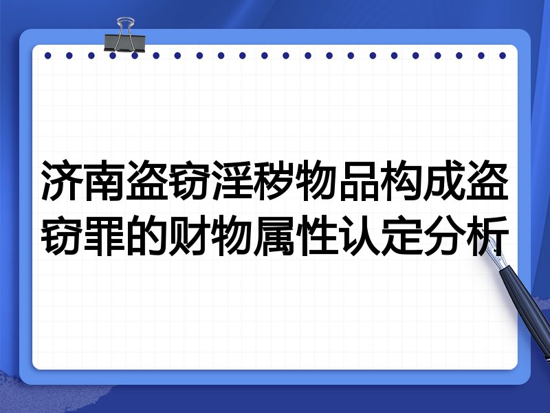 济南盗窃淫秽物品构成盗窃罪的财物属性认定分析