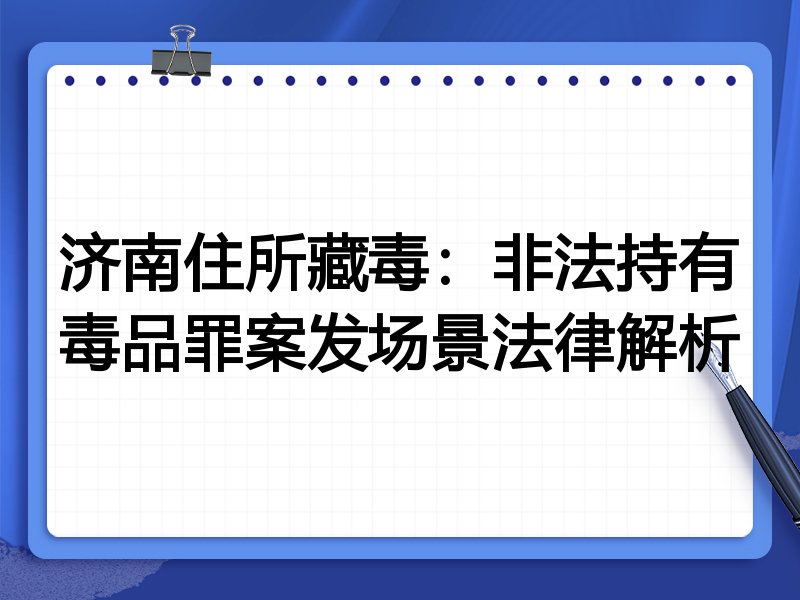 济南住所藏毒：非法持有毒品罪案发场景法律解析