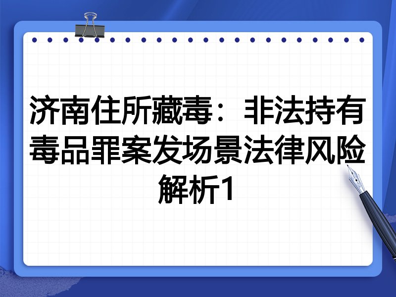 济南住所藏毒：非法持有毒品罪案发场景法律风险解析1