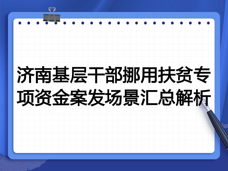 济南基层干部挪用扶贫专项资金案发场景汇总解析