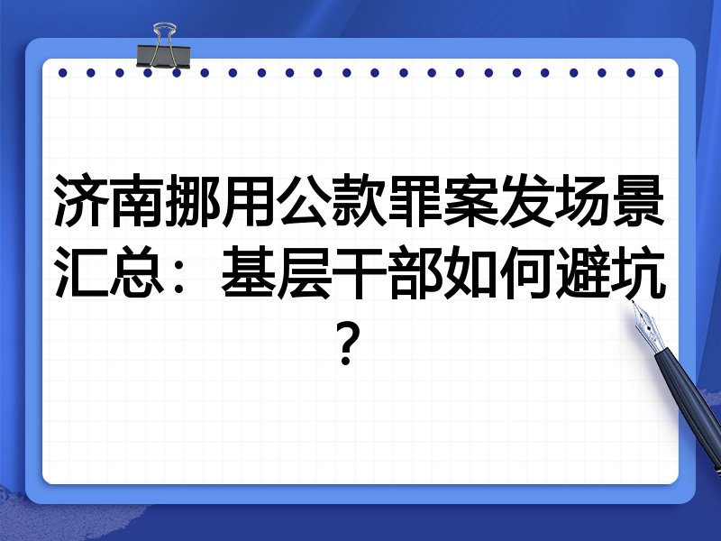 济南挪用公款罪案发场景汇总：基层干部如何避坑？
