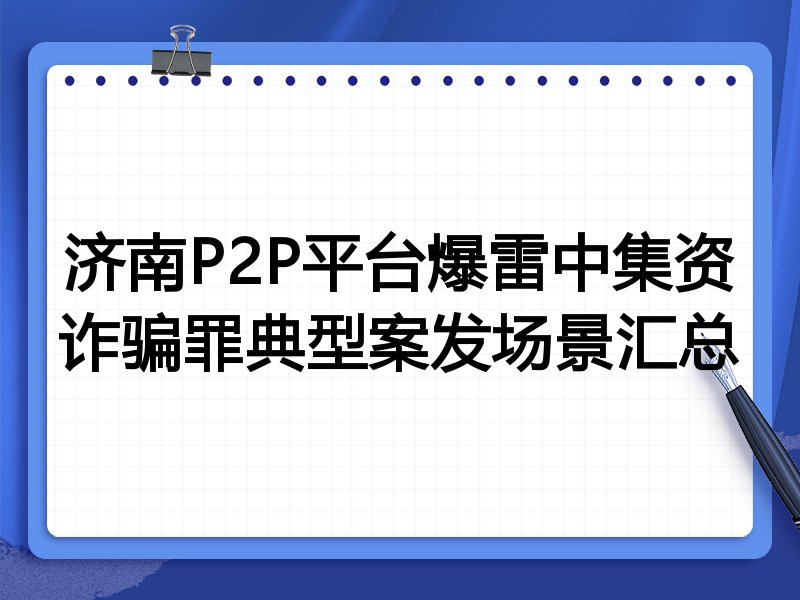 济南P2P平台爆雷中集资诈骗罪典型案发场景汇总