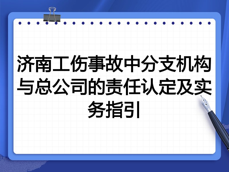 济南工伤事故中分支机构与总公司的责任认定及实务指引