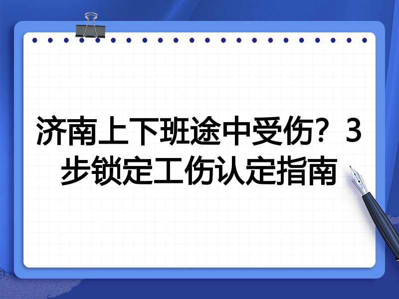 济南上下班途中受伤？3步锁定工伤认定指南