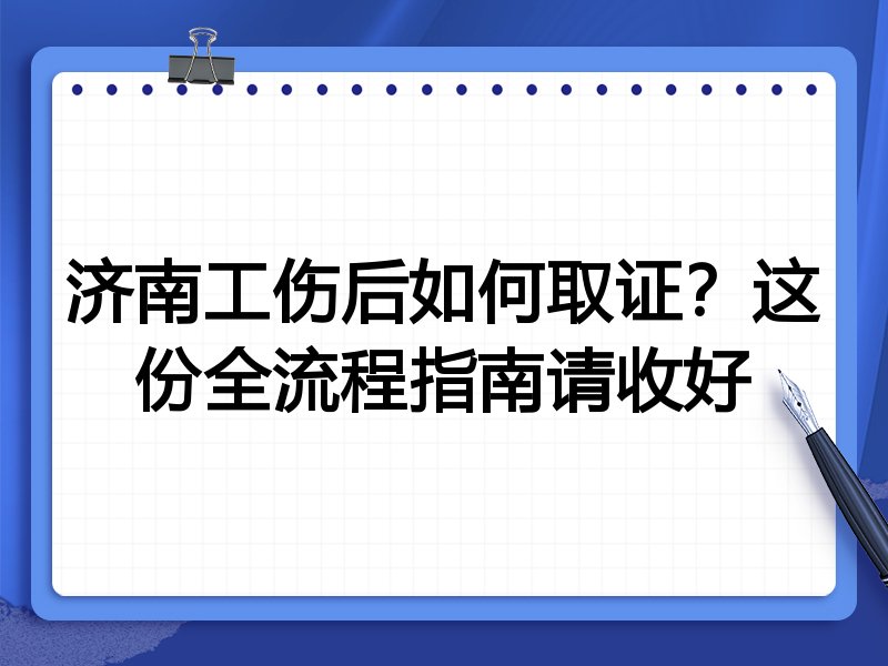 济南工伤后如何取证?这份全流程指南请收好