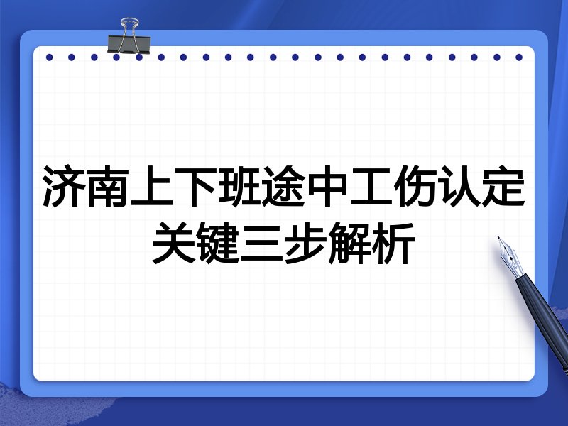 济南上下班途中工伤认定关键三步解析