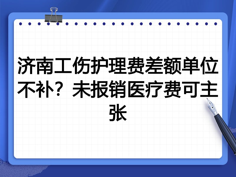 济南工伤护理费差额单位不补?未报销医疗费可主张