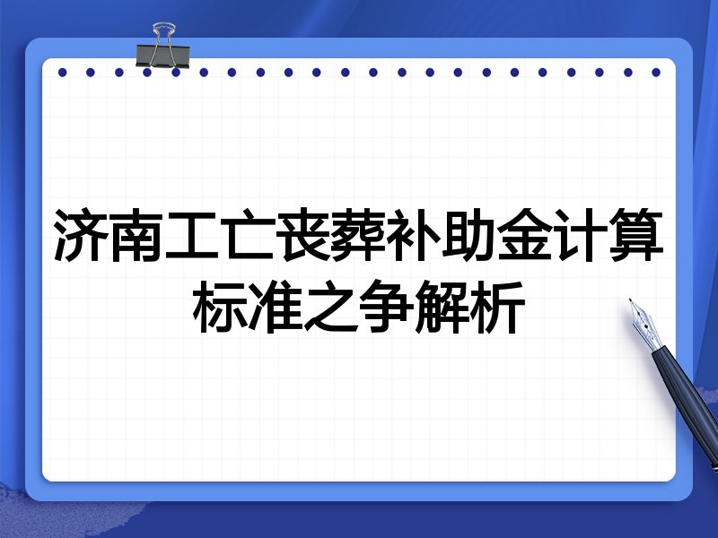 济南工亡丧葬补助金计算标准之争解析
