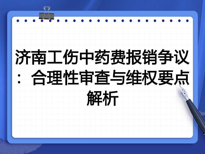 济南工伤中药费报销争议:合理性审查与维权要点解析