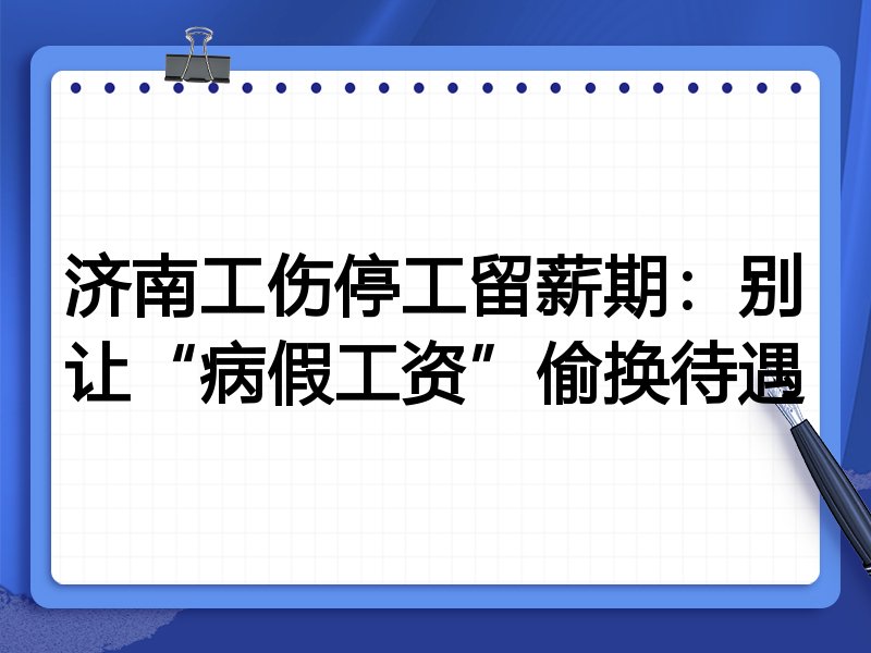 济南工伤停工留薪期:别让“病假工资”偷换待遇