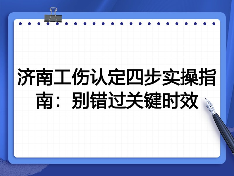 济南工伤认定四步实操指南:别错过关键时效
