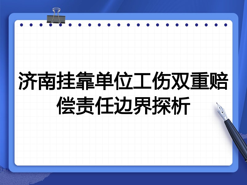 济南挂靠单位工伤双重赔偿责任边界探析