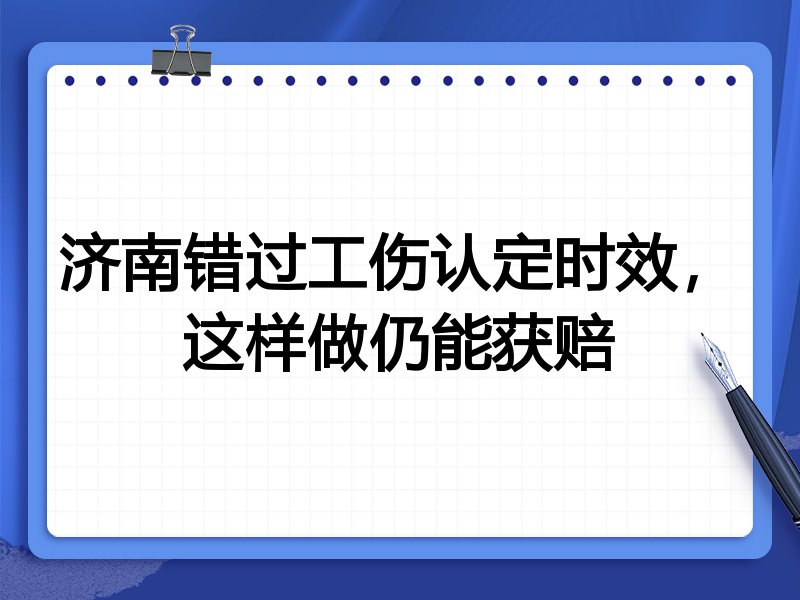 济南错过工伤认定时效,这样做仍能获赔
