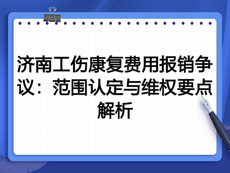 济南工伤康复费用报销争议:范围认定与维权要点解析