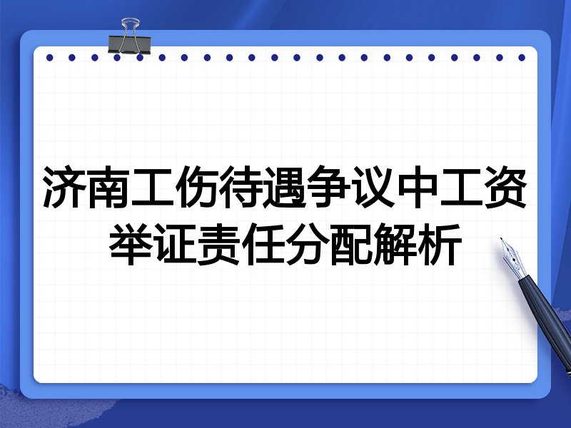 济南工伤待遇争议中工资举证责任分配解析