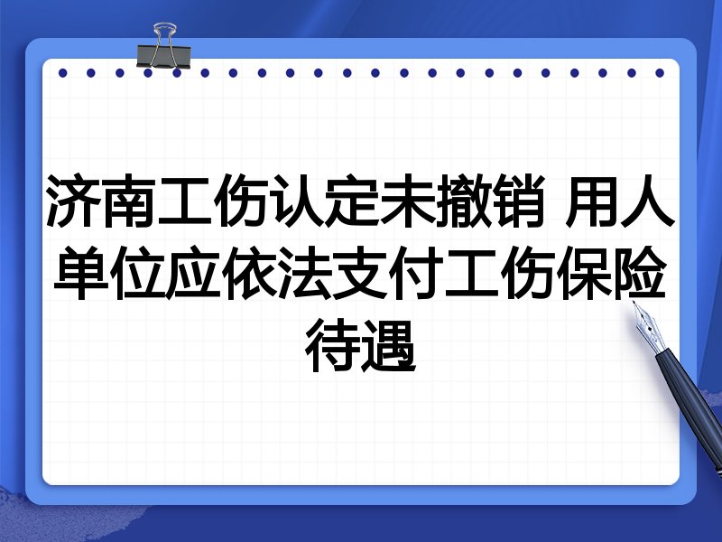 济南工伤认定未撤销 用人单位应依法支付工伤保险待遇