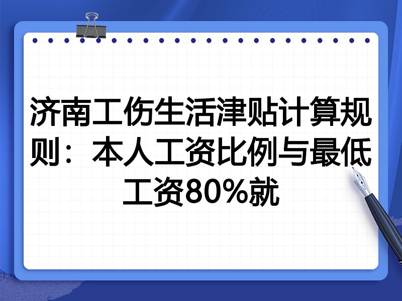 济南工伤生活津贴计算规则:本人工资比例与最低工资80%就