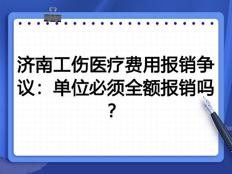 济南工伤医疗费用报销争议：单位必须全额报销吗？