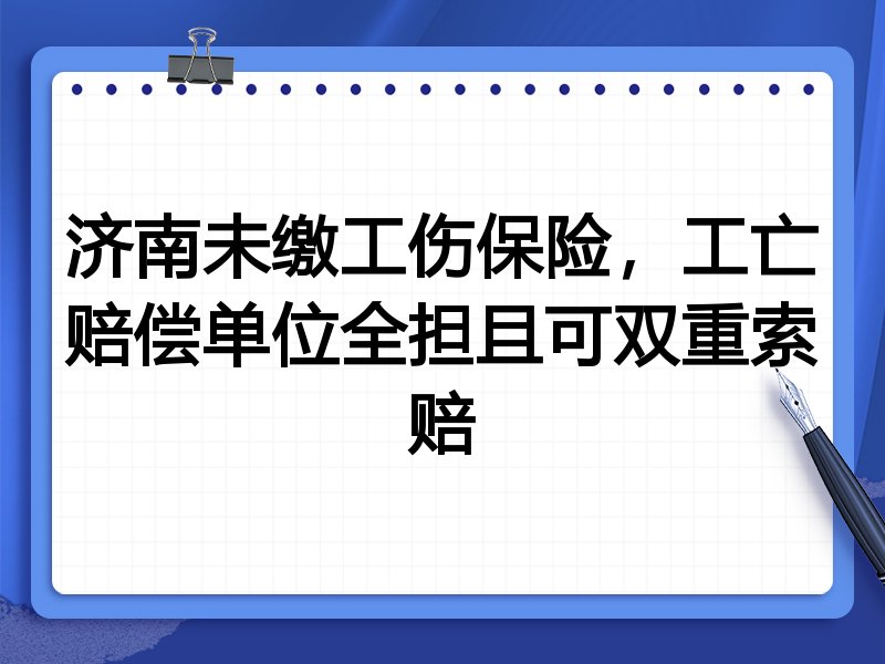 济南未缴工伤保险,工亡赔偿单位全担且可双重索赔