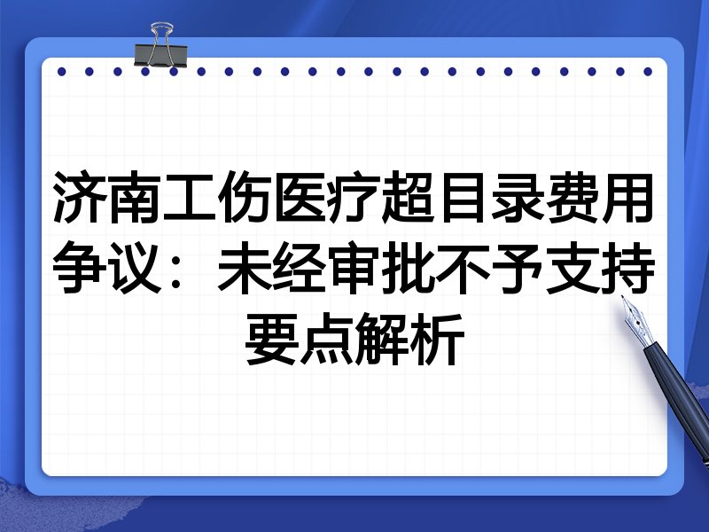 济南工伤医疗超目录费用争议：未经审批不予支持要点解析