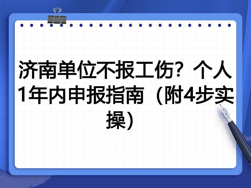 济南单位不报工伤?个人1年内申报指南(附4步实操)