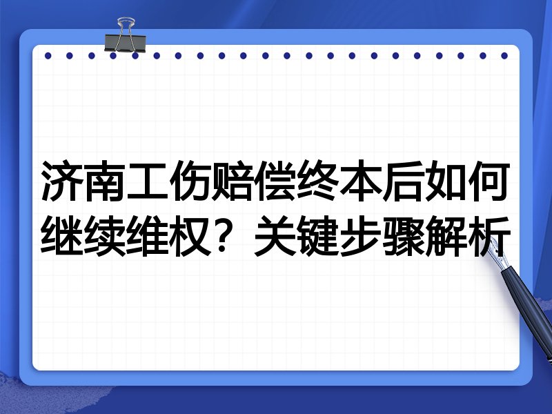 济南工伤赔偿终本后如何继续维权？关键步骤解析