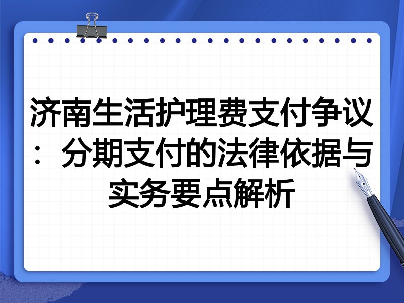 济南生活护理费支付争议:分期支付的法律依据与实务要点解析