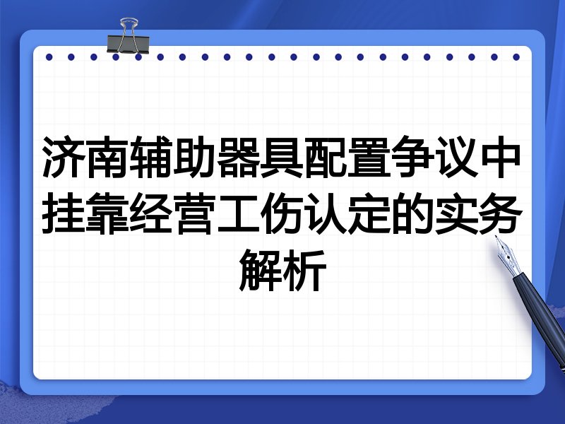 济南辅助器具配置争议中挂靠经营工伤认定的实务解析