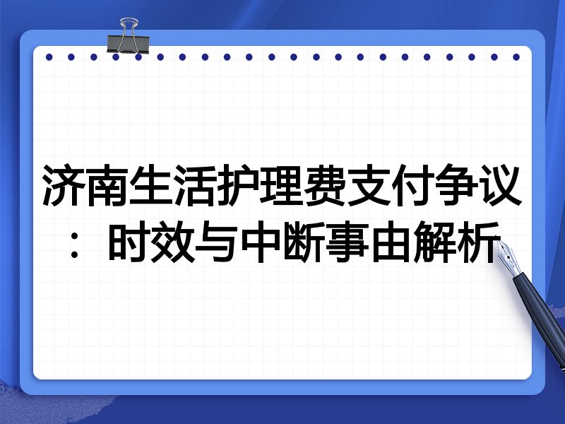 济南生活护理费支付争议:时效与中断事由解析