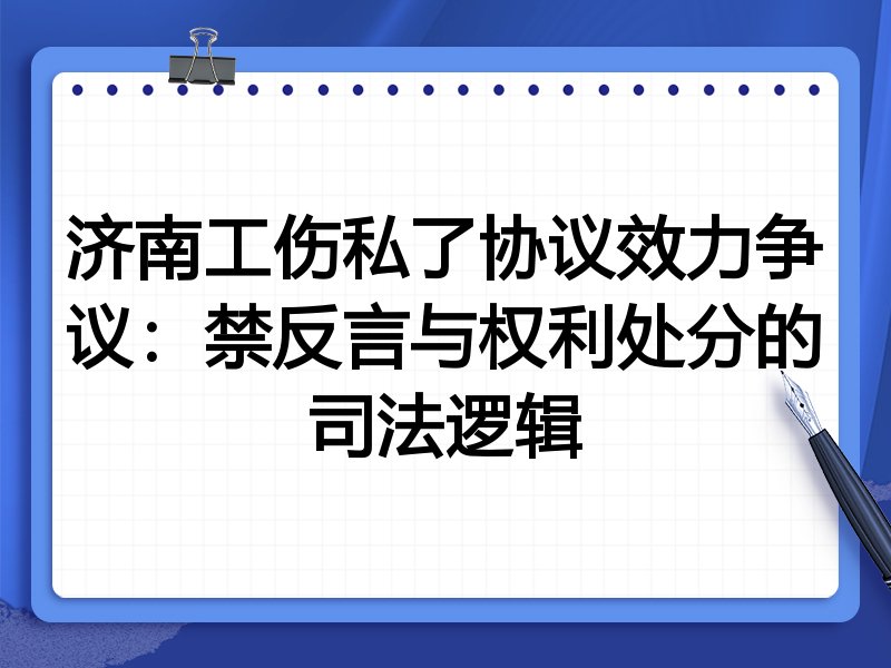 济南工伤私了协议效力争议:禁反言与权利处分的司法逻辑
