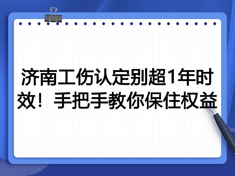 济南工伤认定别超1年时效!手把手教你保住权益
