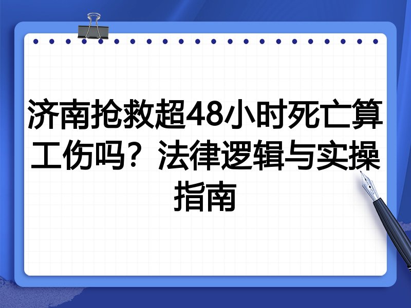 济南抢救超48小时死亡算工伤吗?法律逻辑与实操指南